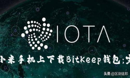 如何在小米手机上下载BitKeep钱包：完整指南