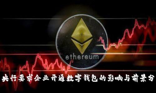 : 央行要求企业开通数字钱包的影响与前景分析