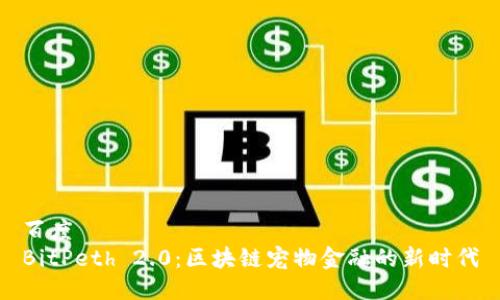 百度  
BitPeth 2.0：区块链宠物金融的新时代