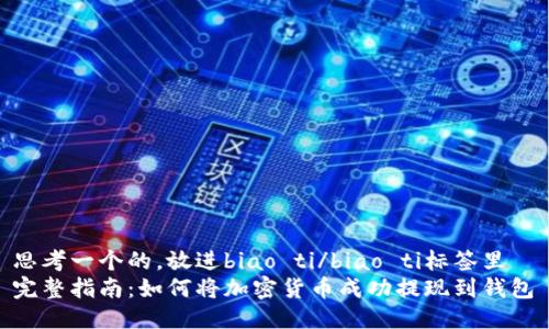 思考一个的，放进biao ti/biao ti标签里  
完整指南：如何将加密货币成功提现到钱包