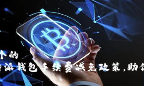 思考一个的
了解B特派钱包手续费减免政策,助你更省钱