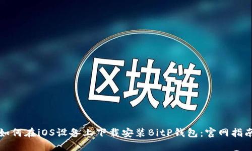 如何在iOS设备上下载安装BitP钱包：官网指南