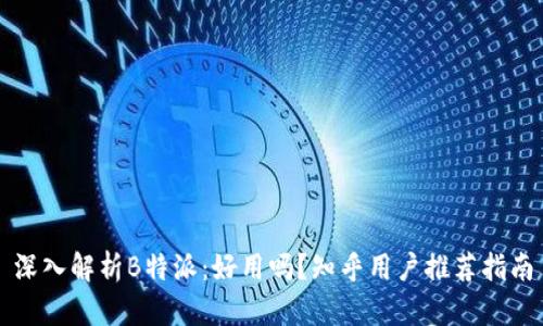 深入解析B特派：好用吗？知乎用户推荐指南