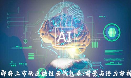 
即将上市的区块链云钱包币：前景与潜力分析