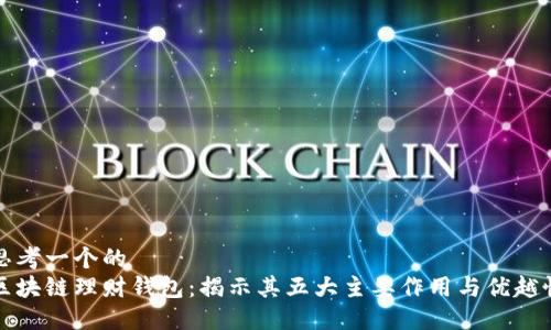 思考一个的  
区块链理财钱包：揭示其五大主要作用与优越性