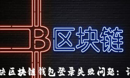 
如何解决区块链钱包登录失败问题: 详尽指南