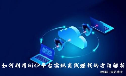 如何利用BitP平台实现离线赚钱的方法解析