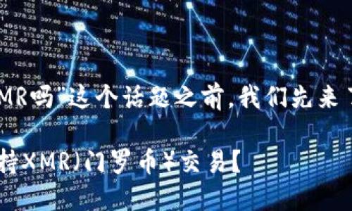 在讨论“B特派支持XMR吗”这个话题之前，我们先来了解一些相关的信息。

### B特派是否支持XMR（门罗币）交易？