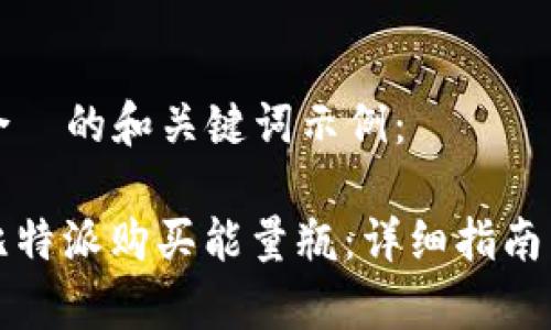 以下是符合  的和关键词示例：

如何通过比特派购买能量瓶：详细指南与注意事项