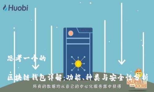 思考一个的

区块链钱包详解：功能、种类与安全性分析
