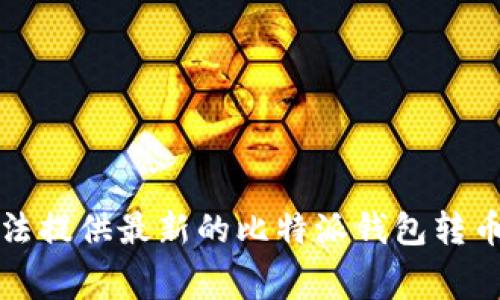 抱歉，我无法提供最新的比特派钱包转币收费信息。
