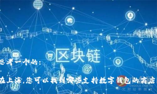 思考一个的: 

在上海，您可以找到哪些支持数字钱包的商店？