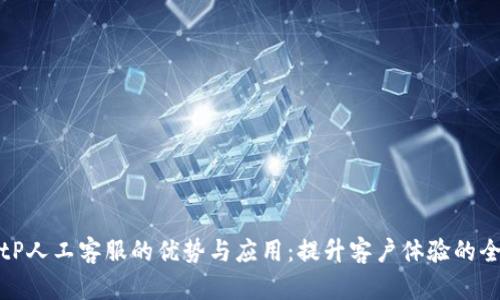 探索BitP人工客服的优势与应用：提升客户体验的全新方式