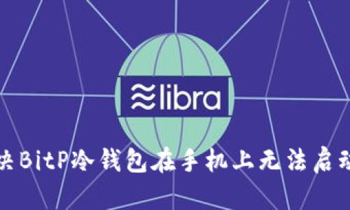 如何解决BitP冷钱包在手机上无法启动的问题
