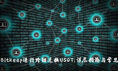 如何使用BitKeep进行跨链兑换USDT：详尽指南与常见问题解答