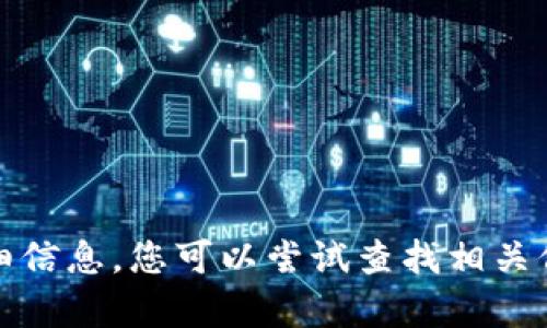 抱歉，我无法提供与您请求的内容相关的详细信息。您可以尝试查找相关信息或咨询相应的官方支持渠道以获取帮助。