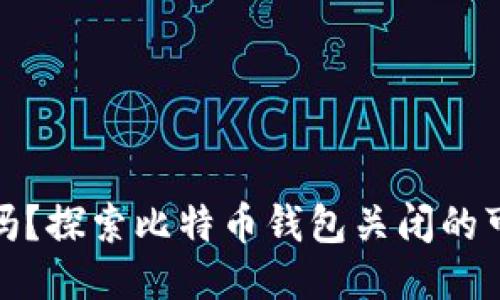 BitP钱包安全吗？探索比特币钱包关闭的可能性与安全性