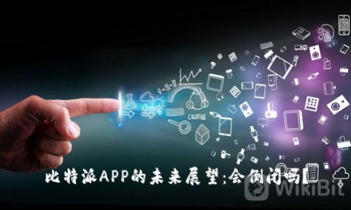 比特派APP的未来展望：会倒闭吗？