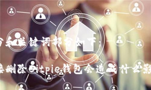 部分和关键词部分如下:
直接删除Bitpie钱包会造成什么影响?