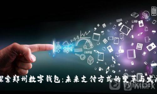 探索郑州数字钱包：未来支付方式的变革与发展