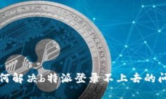 如何解决b特派登录不上去的问题