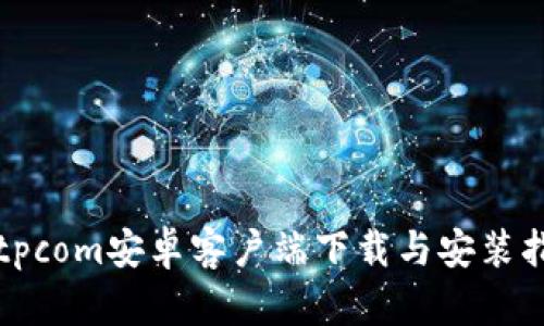 Bitpcom安卓客户端下载与安装指南