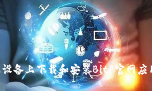 如何在苹果设备上下载和安装BitP官网应用：完整指南