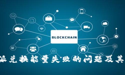 解决b特派兑换能量失败的问题及其原因分析