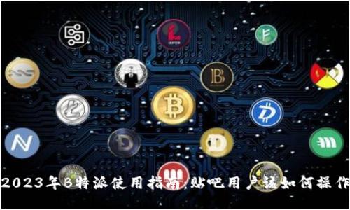 2023年B特派使用指南：贴吧用户该如何操作