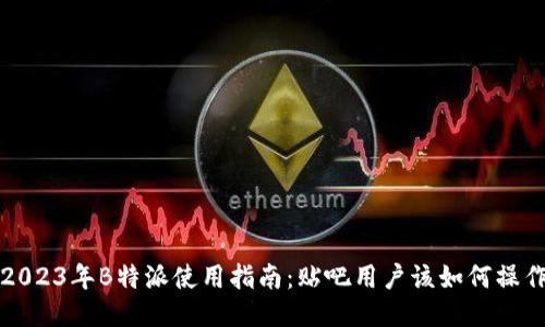 2023年B特派使用指南：贴吧用户该如何操作