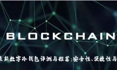 2023年最新数字冷钱包评测与推荐：安全性、便捷
