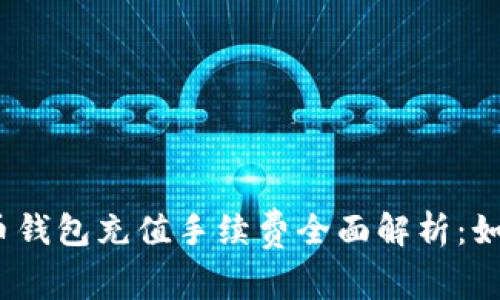 2023年加密货币钱包充值手续费全面解析：如何降低交易成本