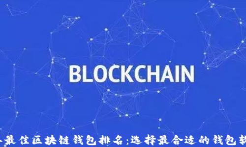 
2023年最佳区块链钱包排名：选择最合适的钱包软件指南