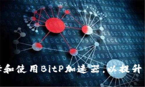 如何选择和使用BitP加速器，以提升网络体验