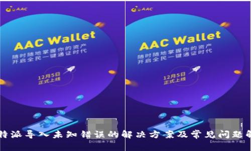 比特派导入未知错误的解决方案及常见问题解析