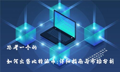 思考一个的

如何出售比特派币：详细指南与市场分析