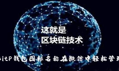 如何通过BitP钱包图标名称在微信中轻松管理数字资产