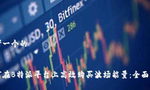 思考一个的


如何在B特派平台上高效购买波场能量：全面指南