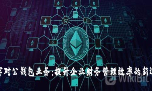 数字对公钱包业务：提升企业财务管理效率的新选择