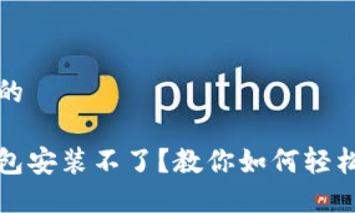 思考一个的

比特派钱包安装不了？教你如何轻松解决问题