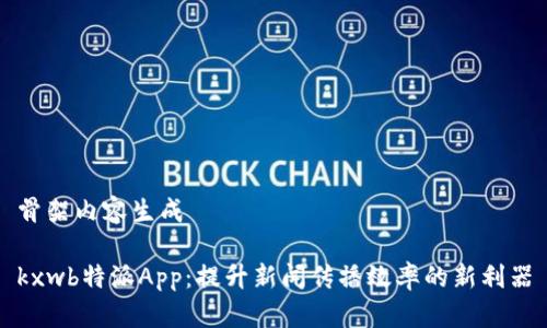 骨架内容生成

kxwb特派App：提升新闻传播效率的新利器