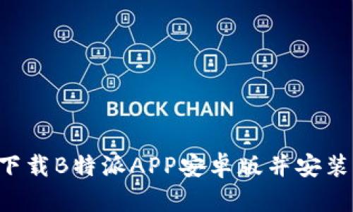 如何安全下载B特派APP安卓版并安装：全面指南