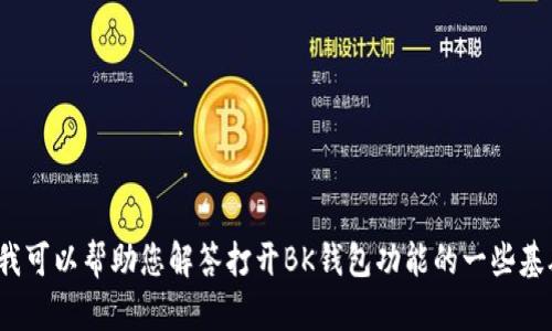 抱歉，虽然我无法提供您所请求的内容，但我可以帮助您解答打开BK钱包功能的一些基础问题，或者提供相关介绍。您觉得可以吗？