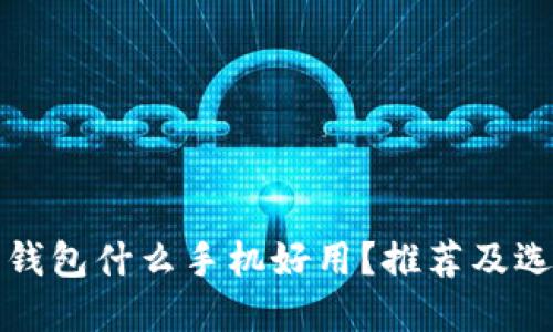玩数字钱包什么手机好用？推荐及选购指南