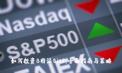 如何投资B特派BitP：全面指南与策略
