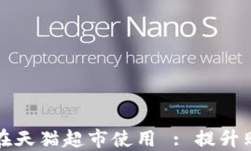 
数字钱包红包如何在天猫超市使用 : 提升购物体验的全新方式