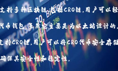 要支持CRO链（Crypto.com Chain），您可以考虑多个数字钱包。以下是一些支持CRO链的钱包：

1. **Crypto.com Wallet**：作为Crypto.com平台的官方钱包，它自然支持CRO链及其相关资产，用户可以方便地管理自己的CRO代币。

2. **Trust Wallet**：Trust Wallet是一个流行的去中心化钱包，它支持多种区块链，包括CRO链。用户可以轻松地存储和转账CRO代币。

3. **Metamask**：Metamask 是一个广泛使用的以太坊和ERC-20代币钱包，虽然它主要是为以太坊设计的，但支持其他一些链，如果通过正确的配置，可能也能与CRO链进行兼容。

4. **Ledger硬件钱包**：如果您关注安全性，Ledger系列硬件钱包也支持CRO链。用户可以将CRO代币安全存储在硬件设备中。

建议您在选择钱包时，确保检查该钱包的最新支持情况以及用户评论，确保其安全性和稳定性。