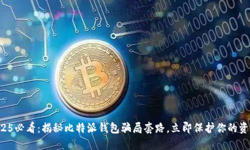 2025必看：揭秘比特派钱包骗局套路，立即保护你的资产！