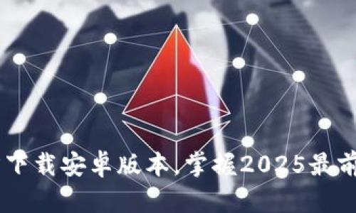 立即下载B特派钱包官方下载安卓版本，掌握2025最前沿的数字资产管理工具！
