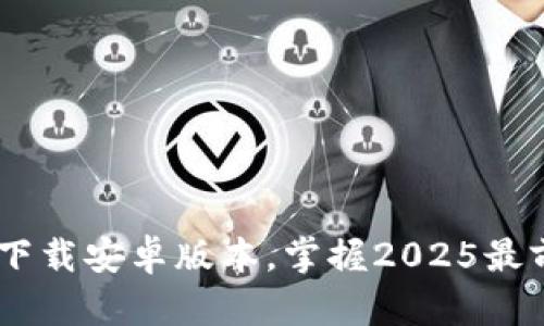 立即下载B特派钱包官方下载安卓版本，掌握2025最前沿的数字资产管理工具！
